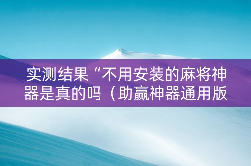 实测结果“不用安装的麻将神器是真的吗（助赢神器通用版）