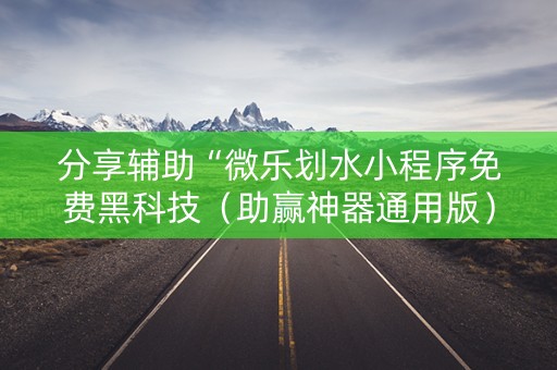 分享辅助“微乐划水小程序免费黑科技（助赢神器通用版）