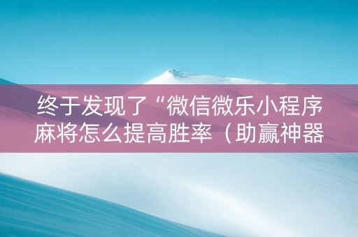 终于发现了“微信微乐小程序麻将怎么提高胜率（助赢神器通用版）