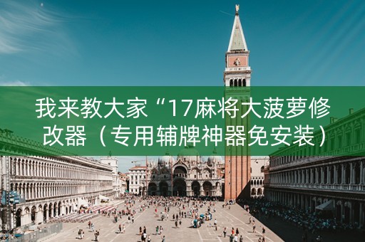 我来教大家“17麻将大菠萝修改器（专用辅牌神器免安装）