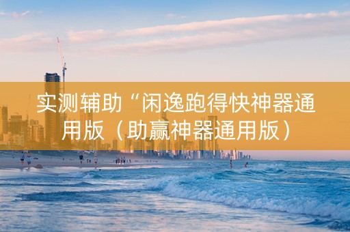实测辅助“闲逸跑得快神器通用版（助赢神器通用版）