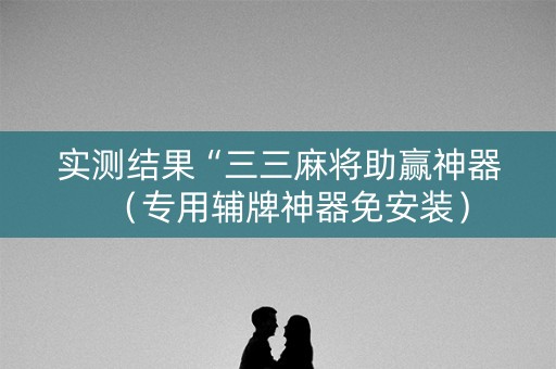 实测结果“三三麻将助赢神器（专用辅牌神器免安装）
