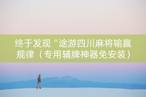 终于发现“途游四川麻将输赢规律（专用辅牌神器免安装）