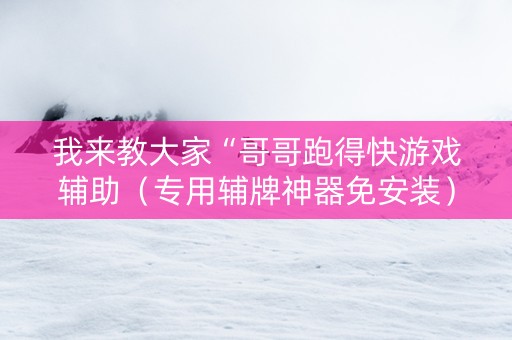 我来教大家“哥哥跑得快游戏辅助（专用辅牌神器免安装）
