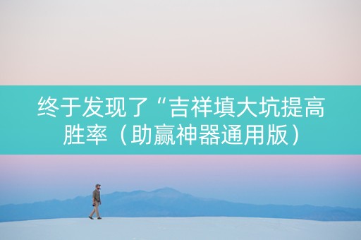 终于发现了“吉祥填大坑提高胜率（助赢神器通用版）