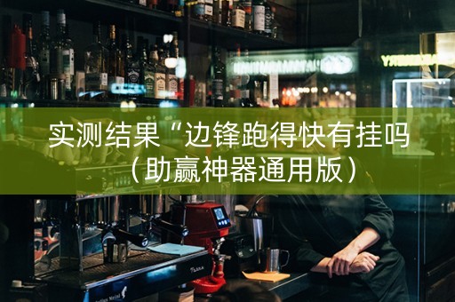 实测结果“边锋跑得快有挂吗（助赢神器通用版）