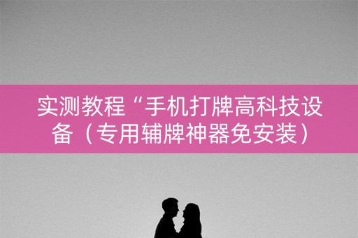 实测教程“手机打牌高科技设备（专用辅牌神器免安装）