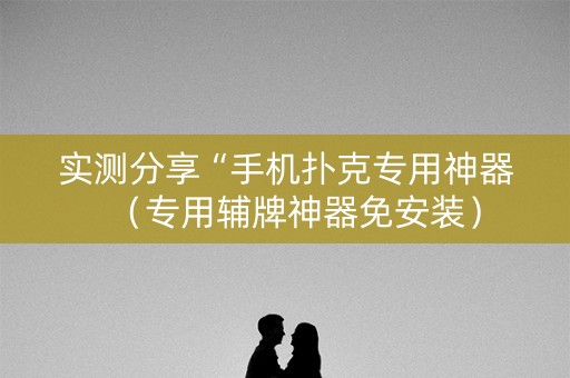 实测分享“手机扑克专用神器（专用辅牌神器免安装）