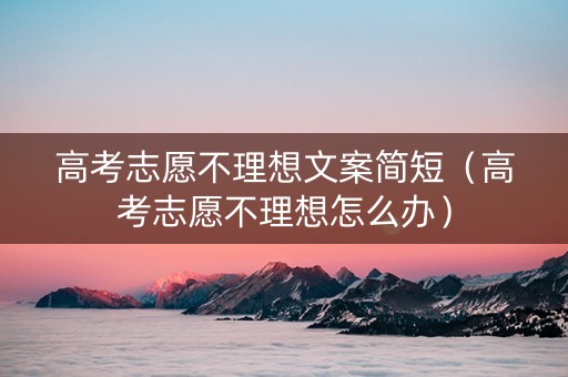 高考志愿不理想文案简短（高考志愿不理想怎么办）