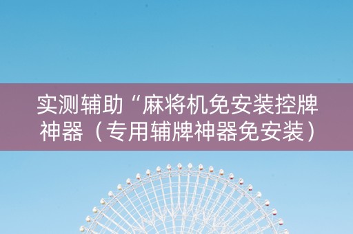 实测辅助“麻将机免安装控牌神器（专用辅牌神器免安装）