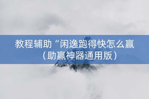 教程辅助“闲逸跑得快怎么赢（助赢神器通用版）