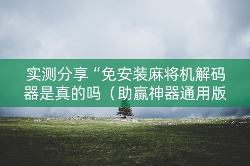 实测分享“免安装麻将机解码器是真的吗（助赢神器通用版）