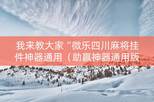 我来教大家“微乐四川麻将挂件神器通用（助赢神器通用版）