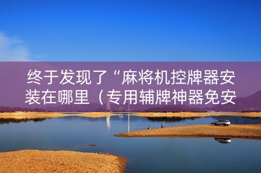 终于发现了“麻将机控牌器安装在哪里（专用辅牌神器免安装）