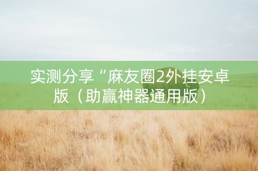 实测分享“麻友圈2外挂安卓版（助赢神器通用版）