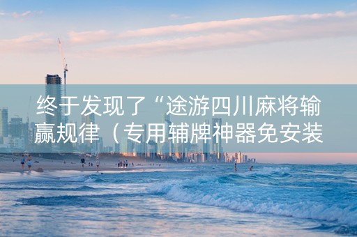 终于发现了“途游四川麻将输赢规律（专用辅牌神器免安装）