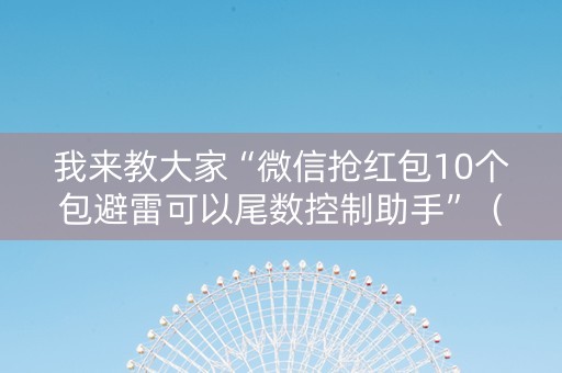 我来教大家“微信抢红包10个包避雷可以尾数控制助手”（详细透视教程）-哔哩哔哩