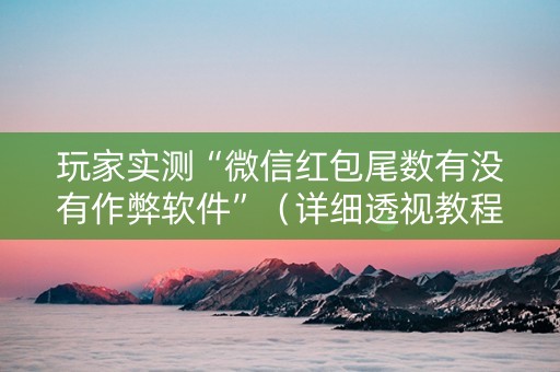 玩家实测“微信红包尾数有没有作弊软件”（详细透视教程）-哔哩哔哩