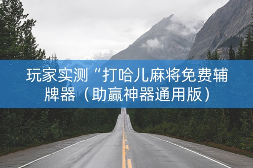 玩家实测“打哈儿麻将免费辅牌器（助赢神器通用版）