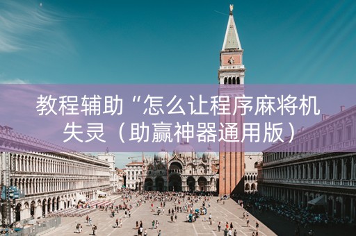 教程辅助“怎么让程序麻将机失灵（助赢神器通用版）