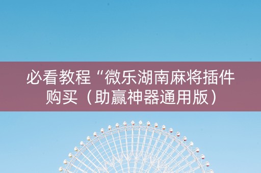 必看教程“微乐湖南麻将插件购买（助赢神器通用版）