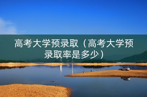 高考大学预录取（高考大学预录取率是多少）