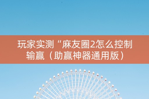 玩家实测“麻友圈2怎么控制输赢（助赢神器通用版）