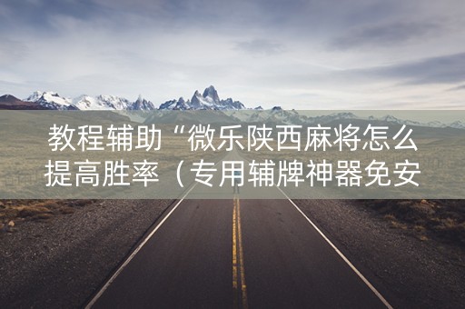 教程辅助“微乐陕西麻将怎么提高胜率（专用辅牌神器免安装）