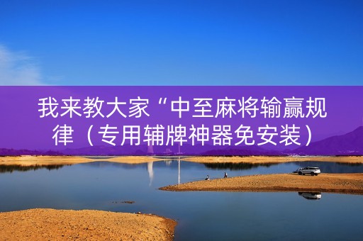 我来教大家“中至麻将输赢规律（专用辅牌神器免安装）