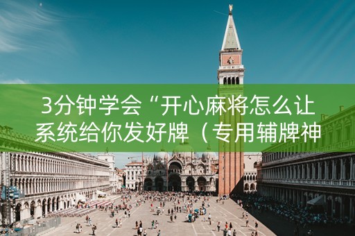 3分钟学会“开心麻将怎么让系统给你发好牌（专用辅牌神器免安装）