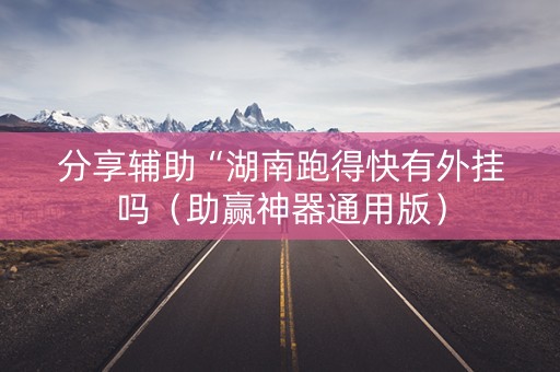 分享辅助“湖南跑得快有外挂吗（助赢神器通用版）