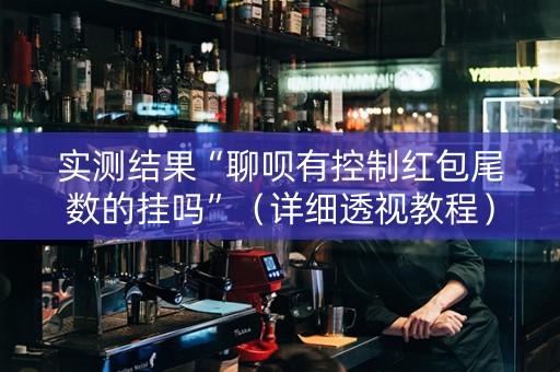 实测结果“聊呗有控制红包尾数的挂吗”（详细透视教程）-哔哩哔哩
