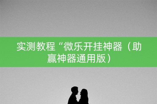 实测教程“微乐开挂神器（助赢神器通用版）