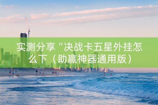实测分享“决战卡五星外挂怎么下（助赢神器通用版）