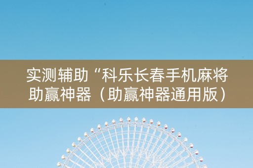 实测辅助“科乐长春手机麻将助赢神器（助赢神器通用版）