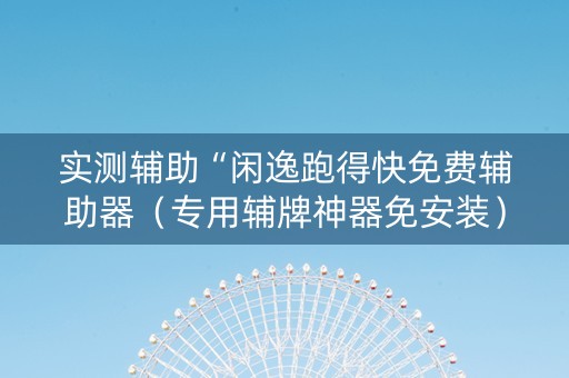 实测辅助“闲逸跑得快免费辅助器（专用辅牌神器免安装）