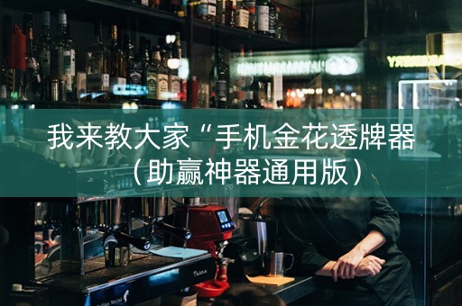 我来教大家“手机金花透牌器（助赢神器通用版）