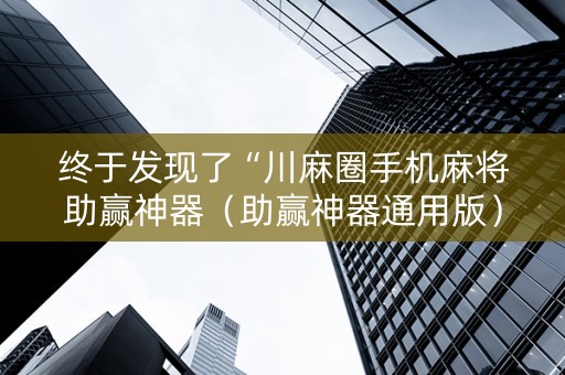 终于发现了“川麻圈手机麻将助赢神器（助赢神器通用版）