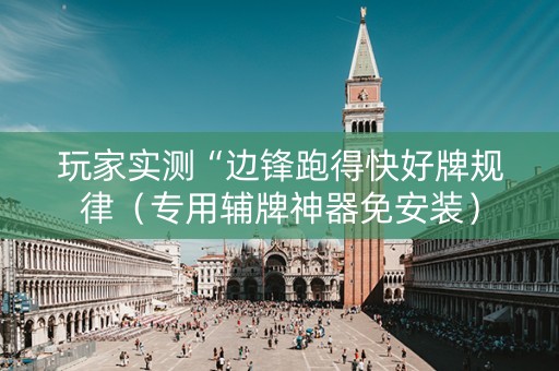 玩家实测“边锋跑得快好牌规律（专用辅牌神器免安装）