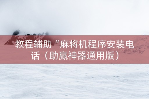 教程辅助“麻将机程序安装电话（助赢神器通用版）