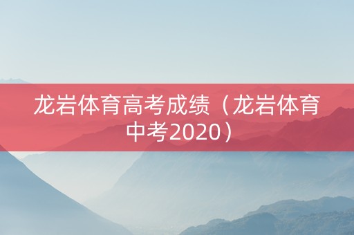 龙岩体育高考成绩（龙岩体育中考2020）
