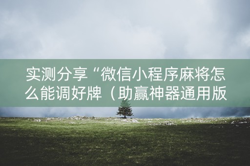 实测分享“微信小程序麻将怎么能调好牌（助赢神器通用版）