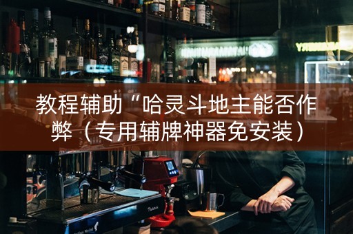 教程辅助“哈灵斗地主能否作弊（专用辅牌神器免安装）