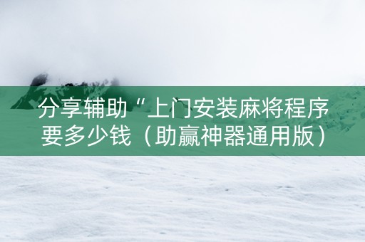 分享辅助“上门安装麻将程序要多少钱（助赢神器通用版）