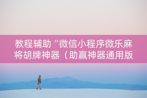 教程辅助“微信小程序微乐麻将胡牌神器（助赢神器通用版）