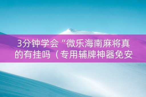 3分钟学会“微乐海南麻将真的有挂吗（专用辅牌神器免安装）