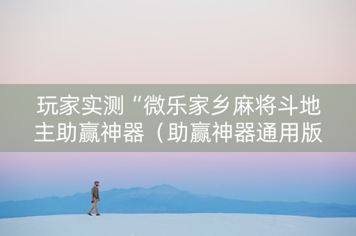 玩家实测“微乐家乡麻将斗地主助赢神器（助赢神器通用版）