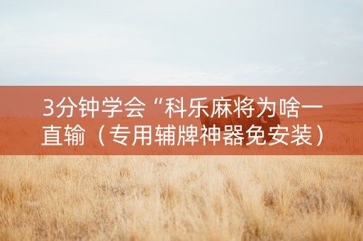3分钟学会“科乐麻将为啥一直输（专用辅牌神器免安装）