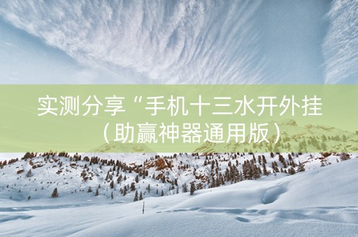 实测分享“手机十三水开外挂（助赢神器通用版）