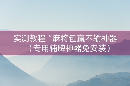 实测教程“麻将包赢不输神器（专用辅牌神器免安装）